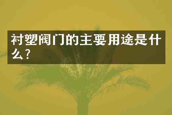 衬塑阀门的主要用途是什么？