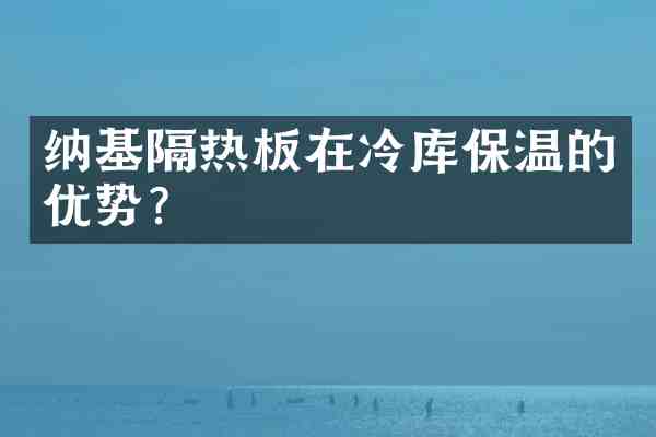 纳基隔热板在冷库保温的优势？