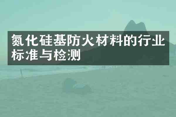 氮化硅基防火材料的行业标准与检测