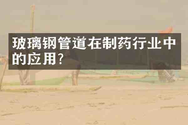 玻璃钢管道在制药行业中的应用?