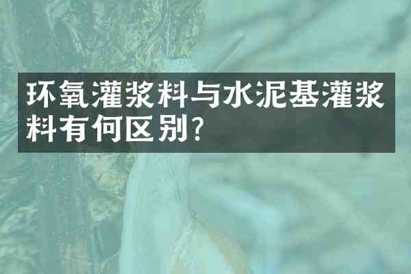 环氧灌浆料与水泥基灌浆料有何区别?