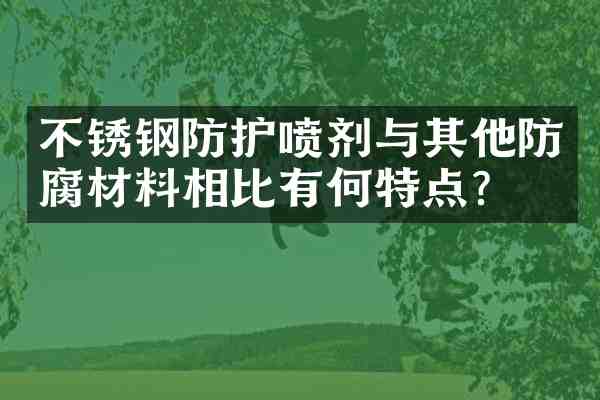 不锈钢防护喷剂与其他防腐材料相比有何特点?