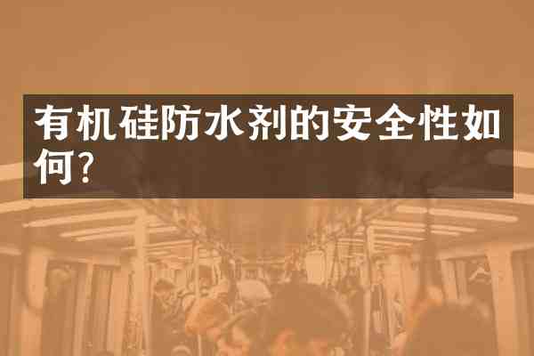 有机硅防水剂的安全性如何?