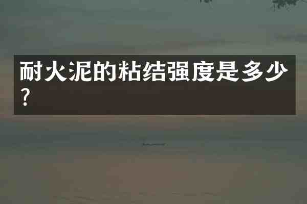 耐火泥的粘结强度是多少?