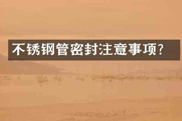 不锈钢管密封注意事项?
