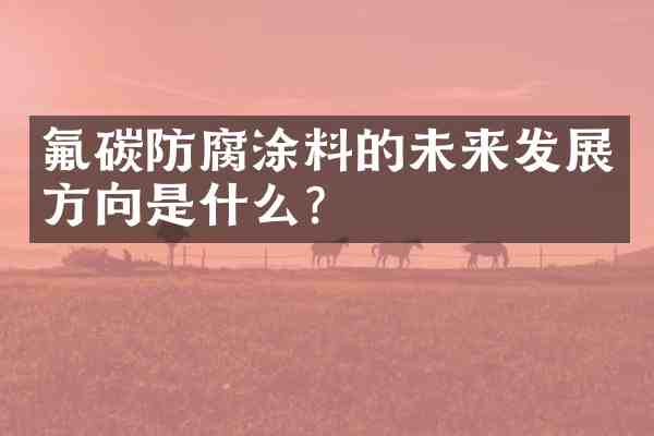 氟碳防腐涂料的未来发展方向是什么?