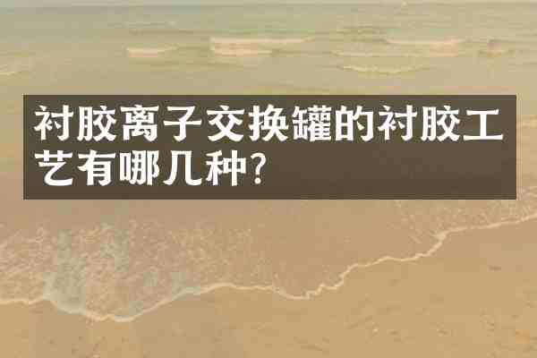 衬胶离子交换罐的衬胶工艺有哪几种?