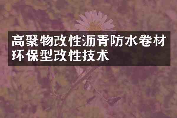 高聚物改性沥青防水卷材环保型改性技术