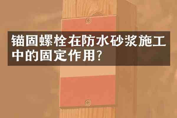 锚固螺栓在防水砂浆施工中的固定作用?