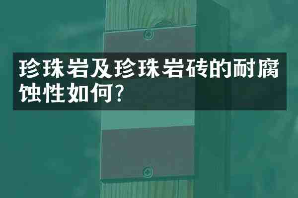 珍珠岩及珍珠岩砖的耐腐蚀性如何？