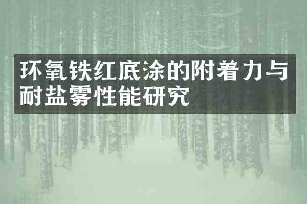 环氧铁红底涂的附着力与耐盐雾性能研究