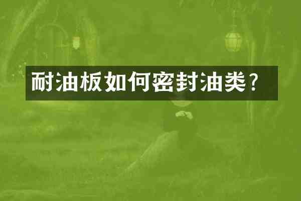 耐油板如何密封油类?
