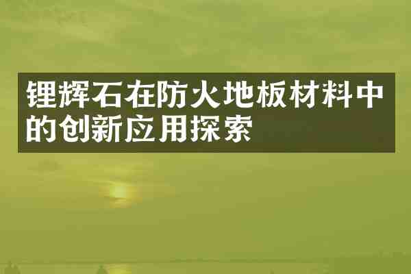 锂辉石在防火地板材料中的创新应用探索
