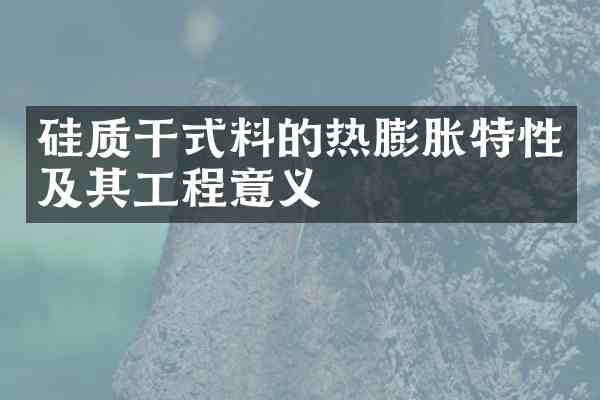 硅质干式料的热膨胀特性及其工程意义