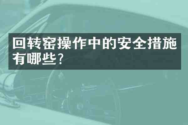 回转窑操作中的安全措施有哪些?