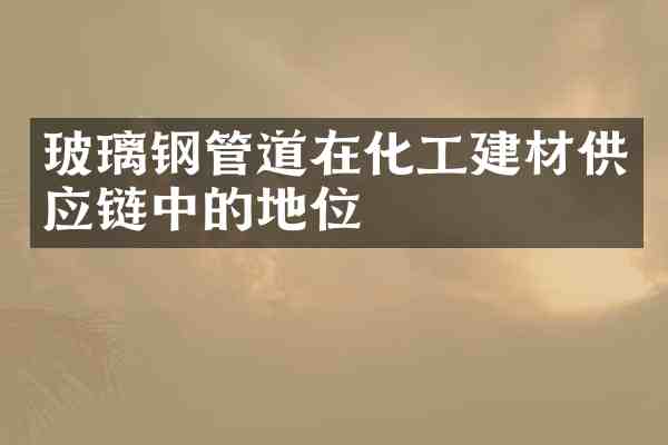 玻璃钢管道在化工建材供应链中的地位