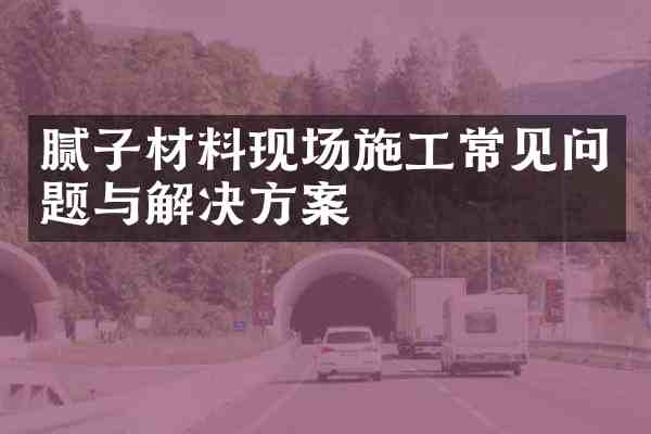 腻子材料现场施工常见问题与解决方案