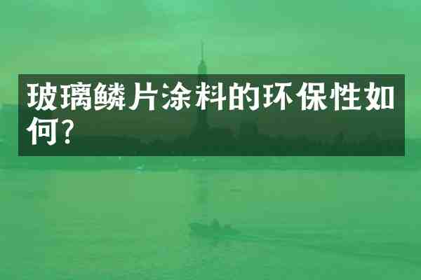 玻璃鳞片涂料的环保性如何?