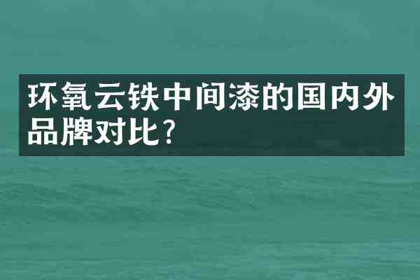 环氧云铁中间漆的国内外品牌对比?