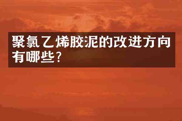 聚氯乙烯胶泥的改进方向有哪些?