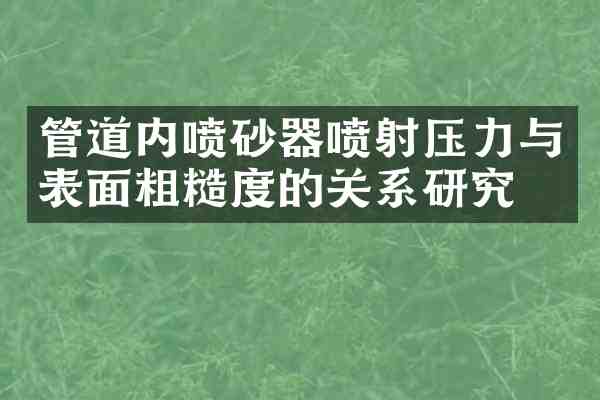 管道内喷砂器喷射压力与表面粗糙度的关系研究