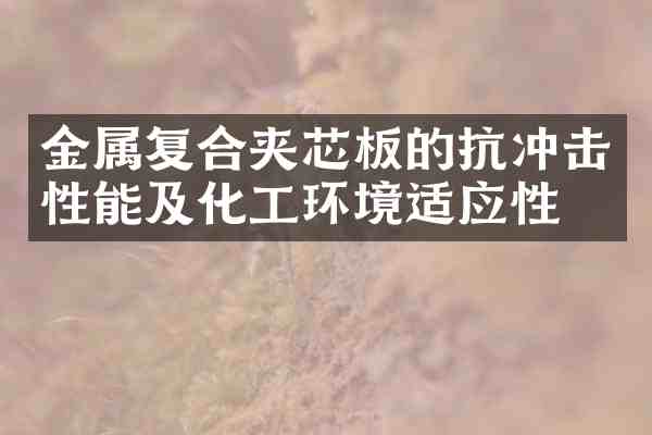 金属复合夹芯板的抗冲击性能及化工环境适应性
