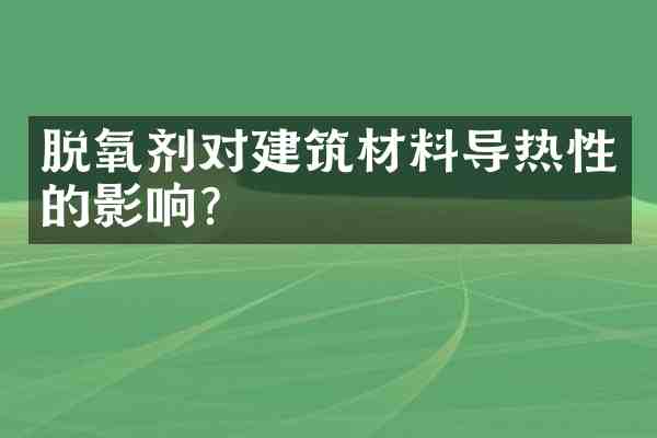 脱氧剂对建筑材料导热性的影响?
