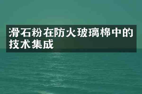 滑石粉在防火玻璃棉中的技术集成
