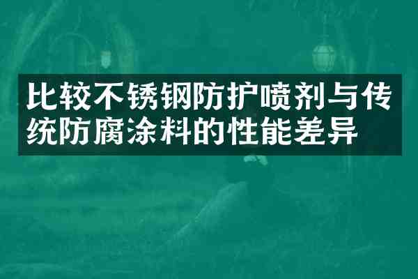 比较不锈钢防护喷剂与传统防腐涂料的性能差异