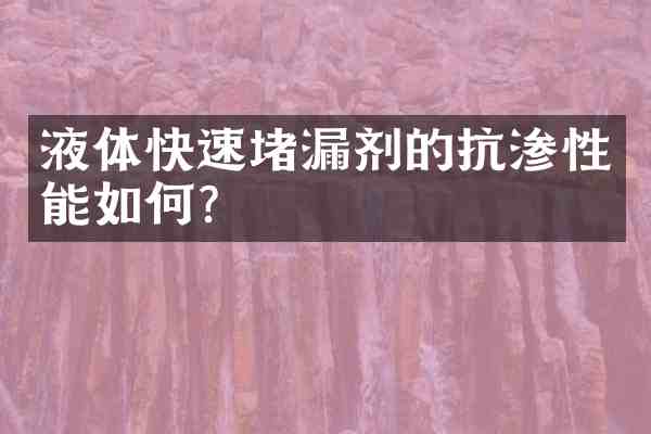 液体快速堵漏剂的抗渗性能如何?