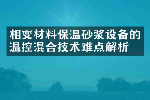 相变材料保温砂浆设备的温控混合技术难点解析