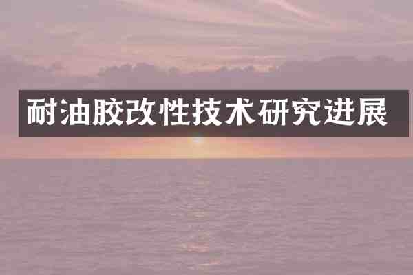 耐油胶改性技术研究进展