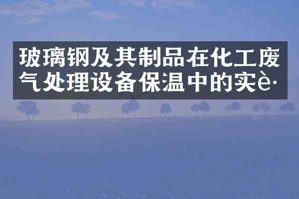 玻璃钢及其制品在化工废气处理设备保温中的实践