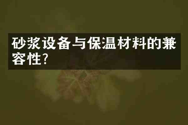 砂浆设备与保温材料的兼容性?