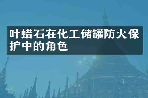 叶蜡石在化工储罐防火保护中的角色