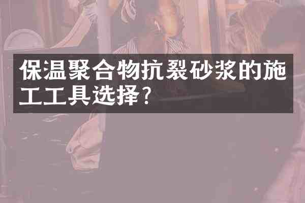 保温聚合物抗裂砂浆的施工工具选择?