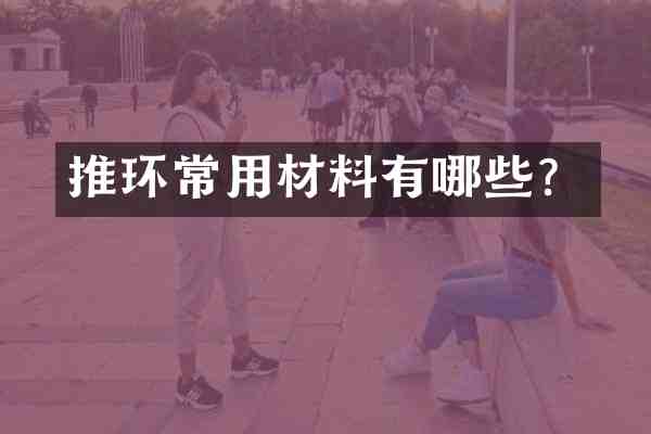 推环常用材料有哪些?