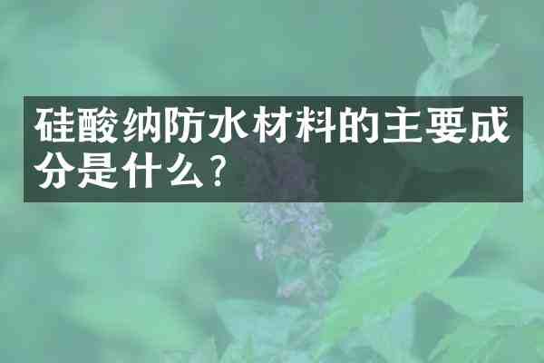 硅酸纳防水材料的主要成分是什么?