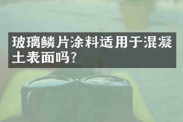 玻璃鳞片涂料适用于混凝土表面吗？