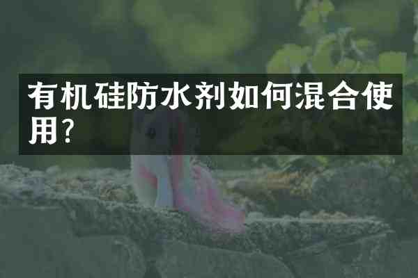 有机硅防水剂如何混合使用?