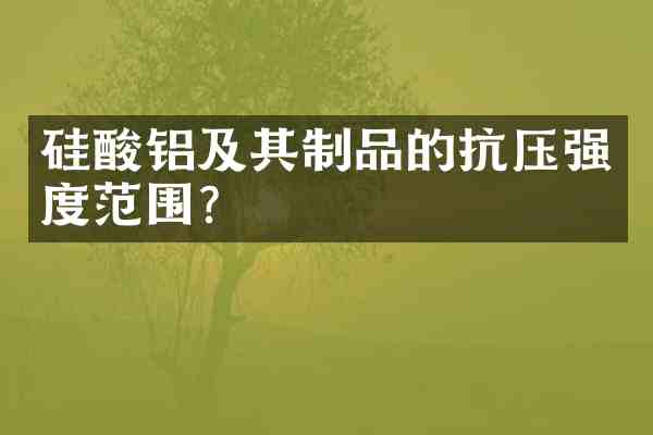 硅酸铝及其制品的抗压强度范围?