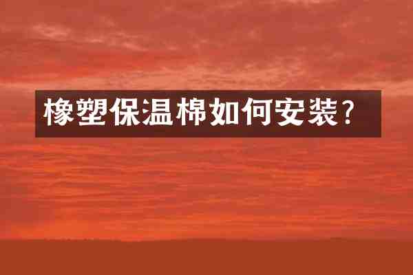 橡塑保温棉如何安装？