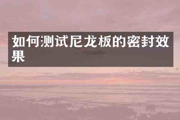 如何测试尼龙板的密封效果