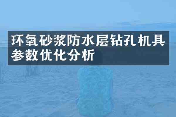 环氧砂浆防水层钻孔机具参数优化分析