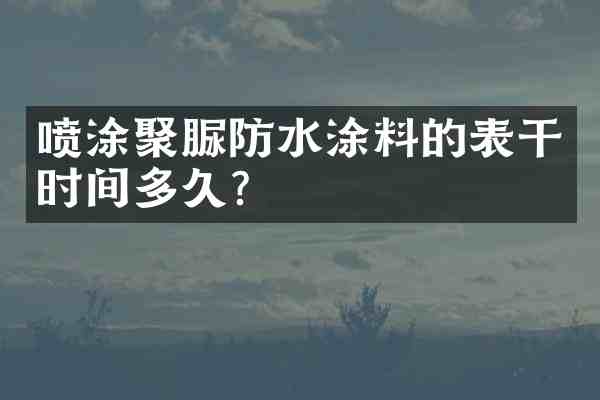 喷涂聚脲防水涂料的表干时间多久?