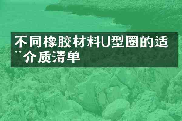 不同橡胶材料U型圈的适用介质清单