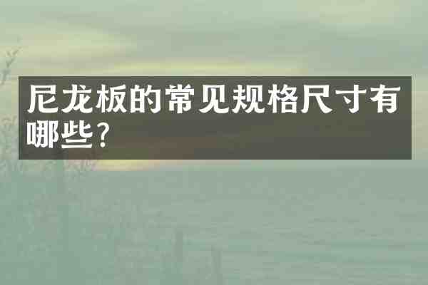 尼龙板的常见规格尺寸有哪些?