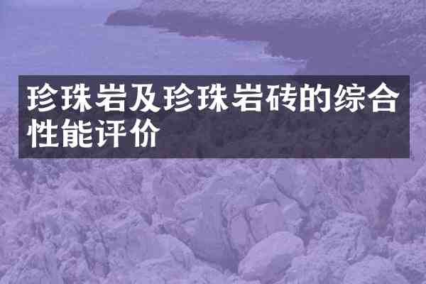 珍珠岩及珍珠岩砖的综合性能评价