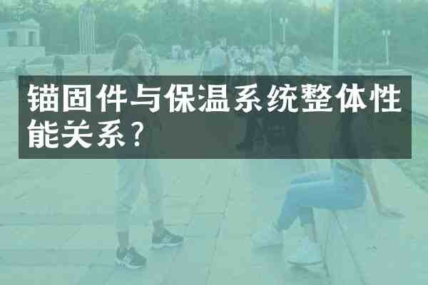 锚固件与保温系统整体性能关系？
