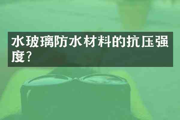 水玻璃防水材料的抗压强度？